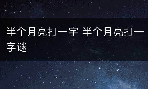 半个月亮打一字 半个月亮打一字谜