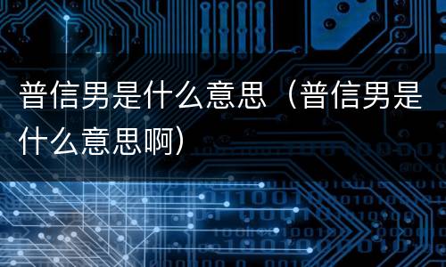 普信男是什么意思（普信男是什么意思啊）