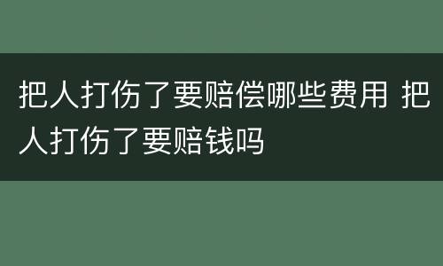把人打伤了要赔偿哪些费用 把人打伤了要赔钱吗