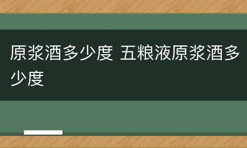 原浆酒多少度 五粮液原浆酒多少度