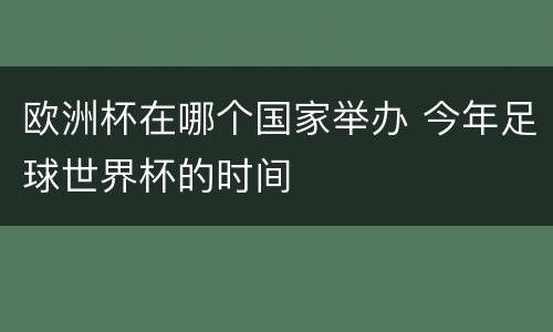 欧洲杯在哪个国家举办 今年足球世界杯的时间