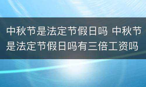 中秋节是法定节假日吗 中秋节是法定节假日吗有三倍工资吗