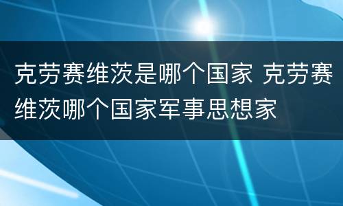 克劳赛维茨是哪个国家 克劳赛维茨哪个国家军事思想家
