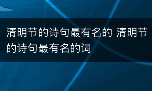 清明节的诗句最有名的 清明节的诗句最有名的词