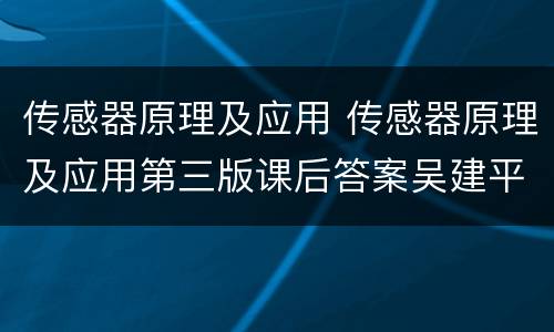 传感器原理及应用 传感器原理及应用第三版课后答案吴建平