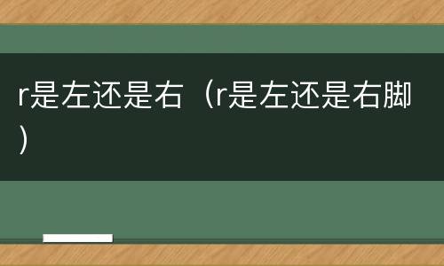 r是左还是右（r是左还是右脚）