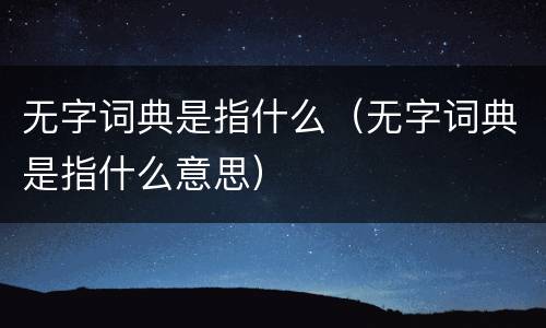 无字词典是指什么（无字词典是指什么意思）
