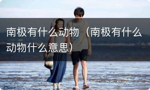 南极有什么动物（南极有什么动物什么意思）