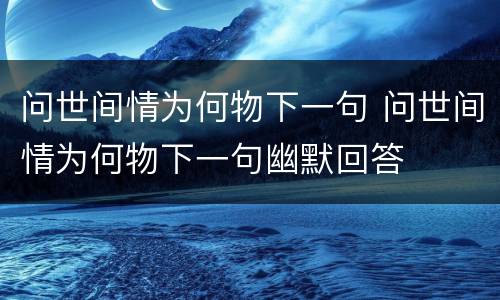 问世间情为何物下一句 问世间情为何物下一句幽默回答