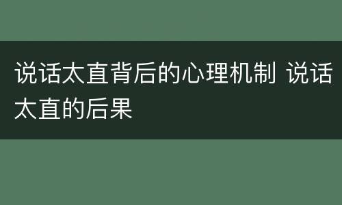 说话太直背后的心理机制 说话太直的后果