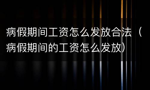 病假期间工资怎么发放合法（病假期间的工资怎么发放）