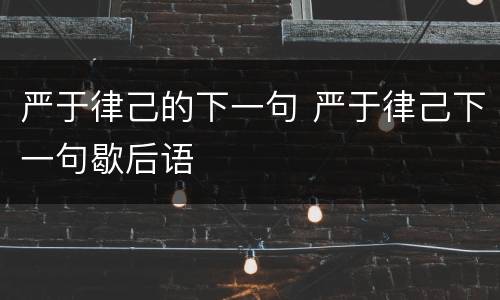 严于律己的下一句 严于律己下一句歇后语