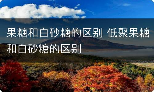 果糖和白砂糖的区别 低聚果糖和白砂糖的区别