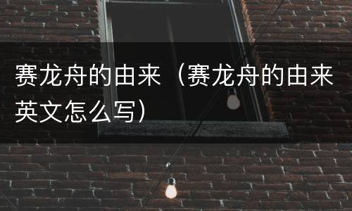 赛龙舟的由来（赛龙舟的由来英文怎么写）