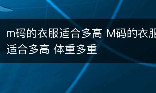 m码的衣服适合多高 M码的衣服适合多高 体重多重