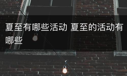 夏至有哪些活动 夏至的活动有哪些