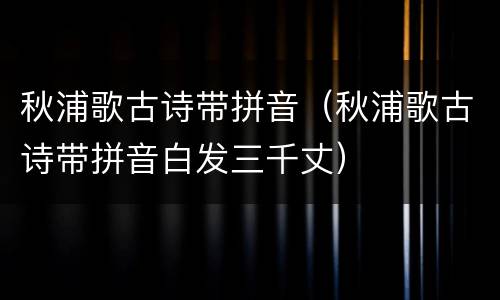 秋浦歌古诗带拼音（秋浦歌古诗带拼音白发三千丈）