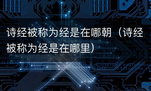 诗经被称为经是在哪朝（诗经被称为经是在哪里）