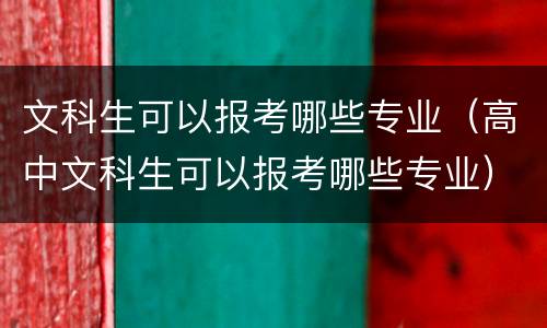 文科生可以报考哪些专业（高中文科生可以报考哪些专业）