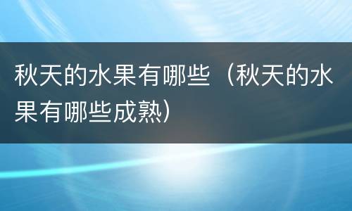 秋天的水果有哪些（秋天的水果有哪些成熟）