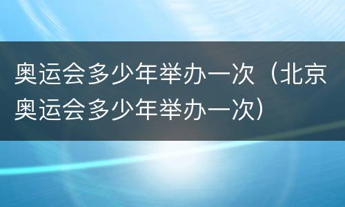 奥运会多少年举办一次（北京奥运会多少年举办一次）