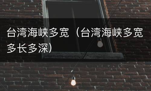 台湾海峡多宽（台湾海峡多宽多长多深）