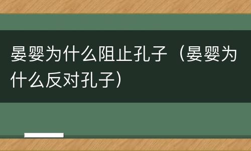 晏婴为什么阻止孔子（晏婴为什么反对孔子）
