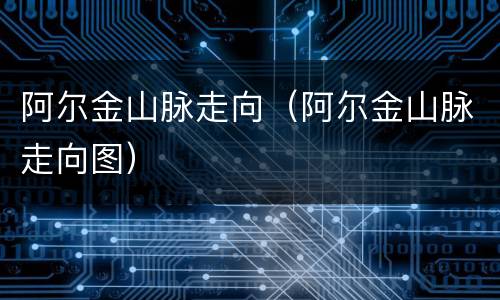 阿尔金山脉走向（阿尔金山脉走向图）