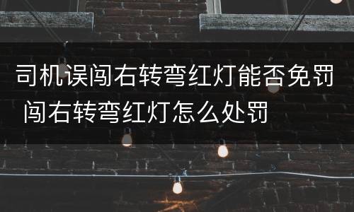 司机误闯右转弯红灯能否免罚 闯右转弯红灯怎么处罚