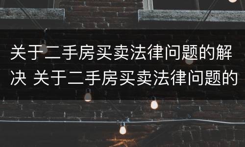 关于二手房买卖法律问题的解决 关于二手房买卖法律问题的解决办法