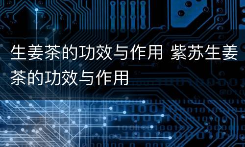 生姜茶的功效与作用 紫苏生姜茶的功效与作用