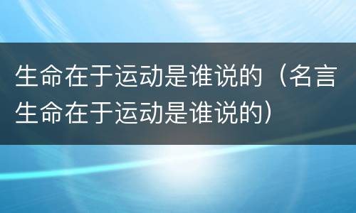 生命在于运动是谁说的（名言生命在于运动是谁说的）