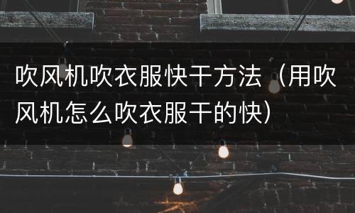 吹风机吹衣服快干方法（用吹风机怎么吹衣服干的快）