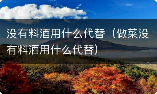 没有料酒用什么代替（做菜没有料酒用什么代替）