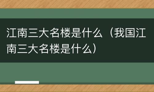 江南三大名楼是什么（我国江南三大名楼是什么）