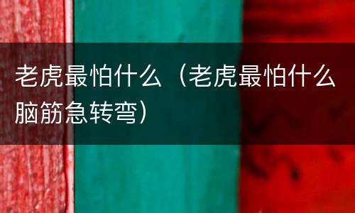 老虎最怕什么（老虎最怕什么脑筋急转弯）
