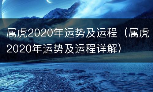 属虎2020年运势及运程（属虎2020年运势及运程详解）