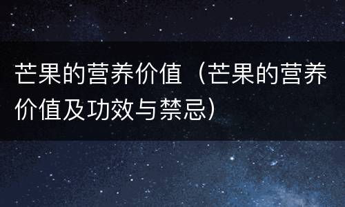 芒果的营养价值（芒果的营养价值及功效与禁忌）