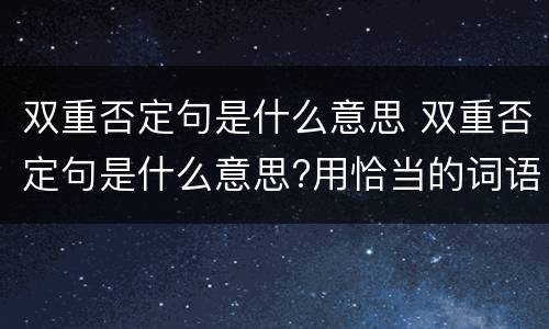 双重否定句是什么意思 双重否定句是什么意思?用恰当的词语形容演出时的心情