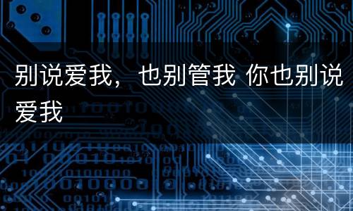 别说爱我，也别管我 你也别说爱我