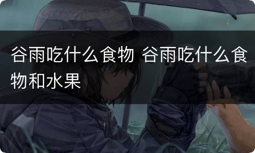 谷雨吃什么食物 谷雨吃什么食物和水果