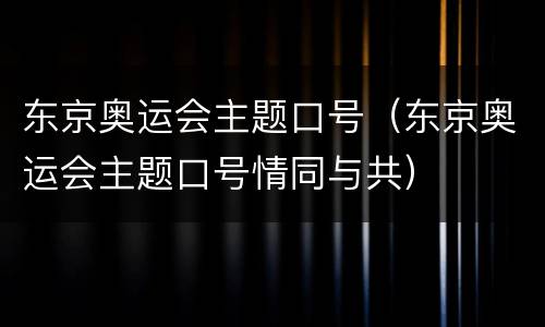 东京奥运会主题口号（东京奥运会主题口号情同与共）