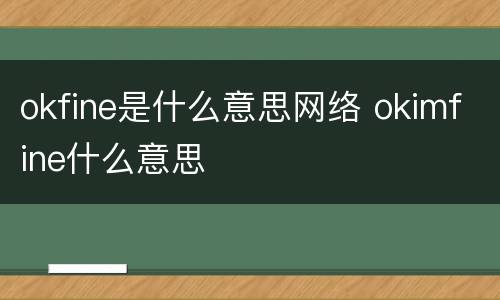 okfine是什么意思网络 okimfine什么意思