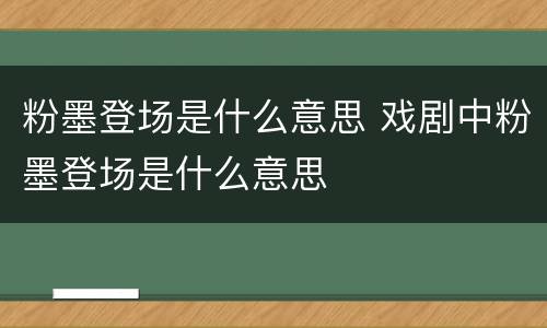 粉墨登场是什么意思 戏剧中粉墨登场是什么意思