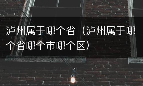泸州属于哪个省（泸州属于哪个省哪个市哪个区）