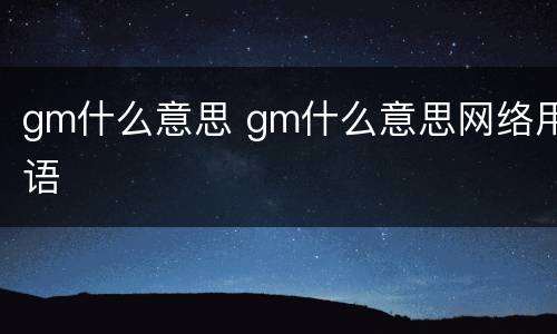 gm什么意思 gm什么意思网络用语