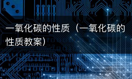 一氧化碳的性质（一氧化碳的性质教案）