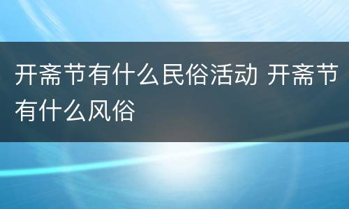 开斋节有什么民俗活动 开斋节有什么风俗