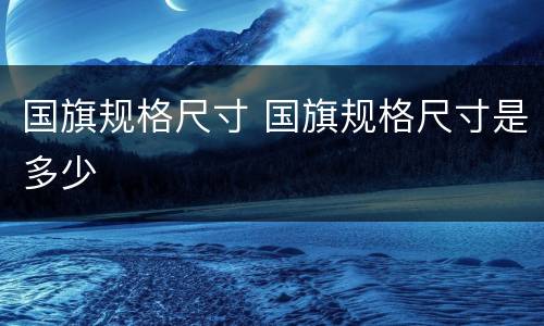 国旗规格尺寸 国旗规格尺寸是多少