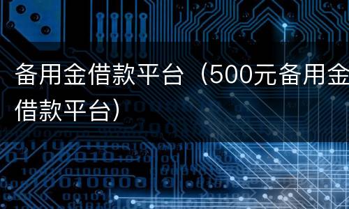 备用金借款平台（500元备用金借款平台）
